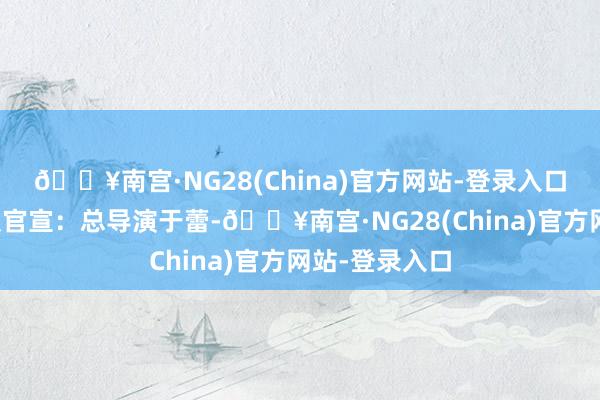 🔥南宫·NG28(China)官方网站-登录入口春晚主创团队官宣：总导演于蕾-🔥南宫·NG28(China)官方网站-登录入口