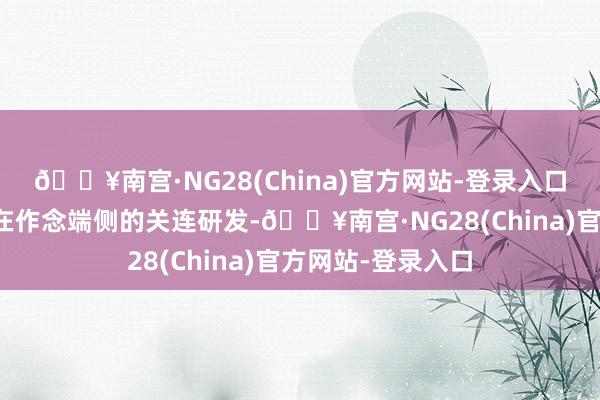 🔥南宫·NG28(China)官方网站-登录入口北京君正：公司在作念端侧的关连研发-🔥南宫·NG28(China)官方网站-登录入口