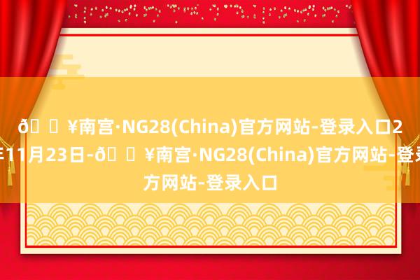 🔥南宫·NG28(China)官方网站-登录入口　　2023年11月23日-🔥南宫·NG28(China)官方网站-登录入口